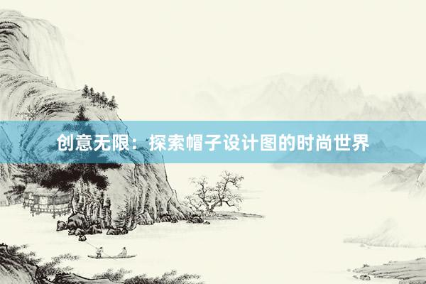 创意无限：探索帽子设计图的时尚世界