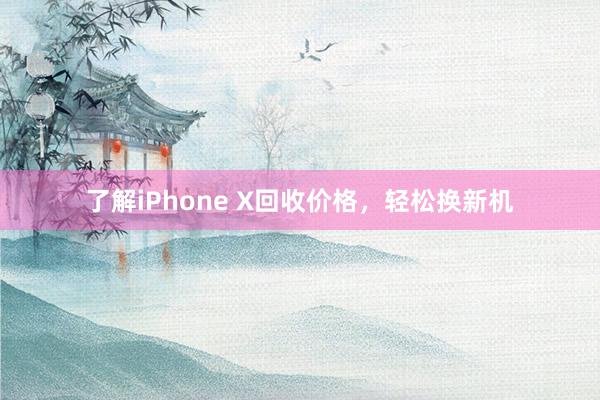 了解iPhone X回收价格，轻松换新机