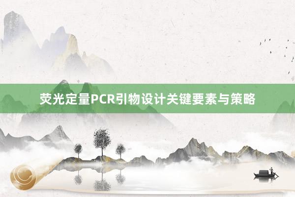 荧光定量PCR引物设计关键要素与策略