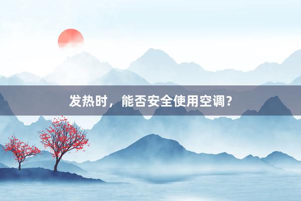 发热时，能否安全使用空调？