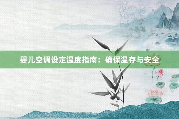 婴儿空调设定温度指南：确保温存与安全